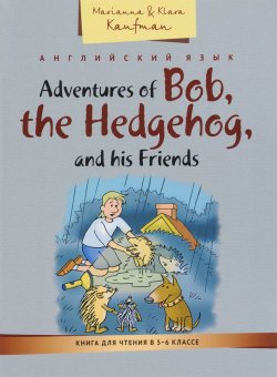 Книга "Adventures of Bob, the Hedgehog, and his Friends / Приключения ежика Боба и его друзей. Книга для чтения в 5-6 классе. Учебное пособие" – , 2016