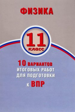 Книга "Физика. 11 класс. 10 вариантов итоговых работ для подготовки к ВПР" – , 2018