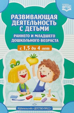Книга "Развивающая деятельность с детьми раннего и младшего дошкольного возраста с 1,5 до 4 лет" – , 2018