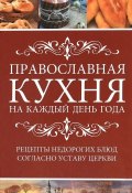 Православная кухня на каждый день года. Рецепты недорогих блюд согласно Уставу Церкви (, 2017)