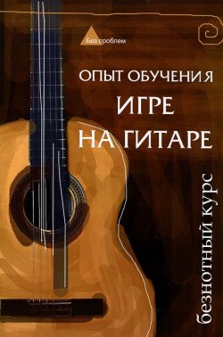 Книга "Опыт обучения игре на гитаре. Безнотный курс" – , 2012
