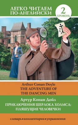 Книга "Приключения Шерлока Холмса: Пляшущие человечки / The Adventure of the Dancing Men" {Легко читаем по-английски} – Артур Конан Дойл, 2015