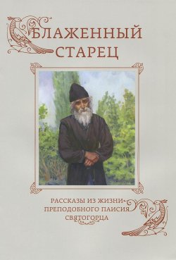 Книга "Блаженный старец. Рассказы из жизни преподобного Паисия Святогорца" – , 2015