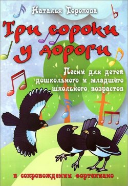 Книга "Три сороки у дороги. Песни для детей дошкольного и младшего школьного возрастов в сопровождении фортепиано" – , 2015
