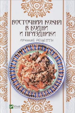 Книга "Восточная кухня в будни и праздники. Лучшие рецепты" – , 2017