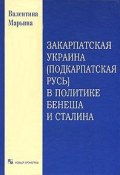Закарпатская Украина (Подкарпатская Русь) в политике Бенеша и Сталина (Валентина Марьина, 2003)