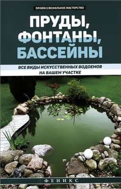 Книга "Пруды, фонтаны, бассейны. Все виды искусственных водоемов на вашем участке" – , 2015