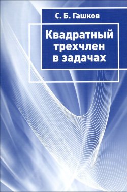 Книга "Квадратный трёхчлен в задачах" – С. Б. Гашков, 2015