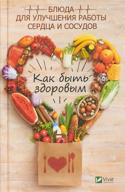 Книга "Как быть здоровым. Блюда для сердца и сосудов" – , 2018