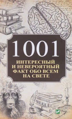 Книга "1001 интересный и невероятный факт обо всем на свете" – , 2018