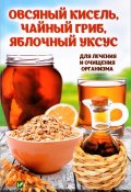 Овсяный кисель, чайный гриб, яблочный уксус. Для лечения и очищения организма (, 2017)