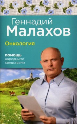 Книга "Онкология. Помощь народными средствами" – Геннадий Малахов, 2015