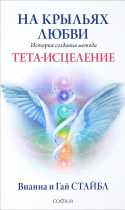 Книга "На крыльях любви. История создания метода Тета-исцеления" – Вианна Стайбл, Гай Стайбл, 2012