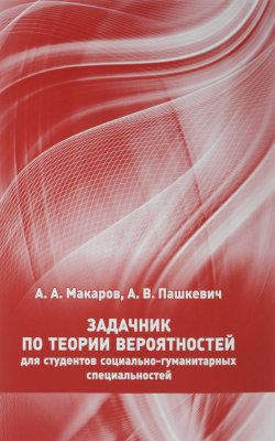 Книга "Задачник по теории вероятностей для студентов социально-гуманитарных специальностей" – А. В. Макаров, А. И. Макаров, 2016