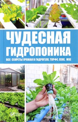 Книга "Чудесная гидропоника. Все секреты урожая в гидрогеле, торфе, сене, мхе" – , 2017