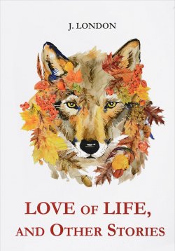 Книга "Love of Life, and Other Stories / Любовь к жизни" – , 2017