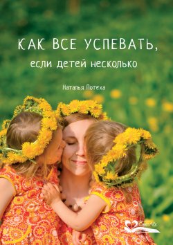 Книга "Как все успевать, если детей несколько" – Наталья Потеха, 2015