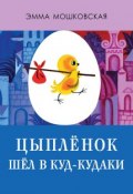 Цыплёнок шёл в Куд-кудаки (Эмма Мошковская, 2017)