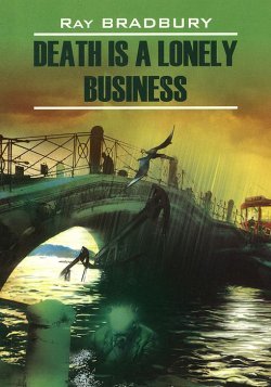 Книга "Death is a Lonely Business / Смерть - дело одинокое. Книга для чтения на английском языке" – Ray Bradbury, 2014