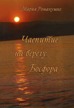 Книга "Чаепитие на берегу Босфора" – Мария Романушко, 2013