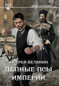 Книга "Цепные псы Империи" (Белянин Андрей, 2014)