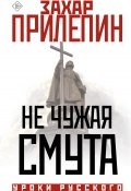 Не чужая смута / Сборник (Прилепин Захар, АСТ Литагент, 2023)