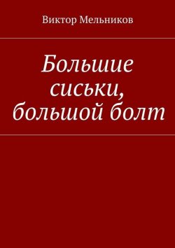 Книга "Большие сиськи, большой болт" – Виктория Мельникова, Виктор Мельников