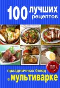 100 лучших рецептов праздничных блюд в мультиварке (Раиса Савкова, 2015)