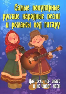 Книга "Самые популярные русские народные песни и романсы под гитару. Для тех, кто знает и не знает ноты" – , 2016