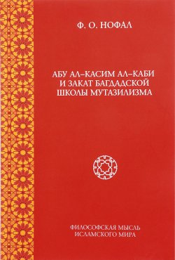 Книга "Абу ал-Касим ал-Каби и закат богдадской школы мутазилизма" – Ф. О. Нофал, 2017