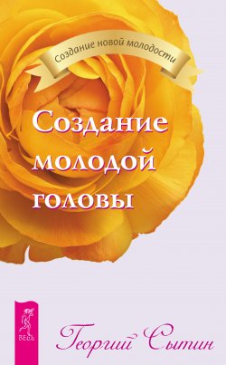 Книга "Создание молодой головы" {Создание новой молодости} – Георгий Сытин, 2012