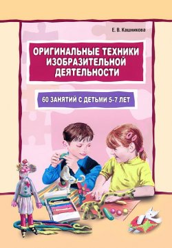 Книга "Оригинальные техники изобразительной деятельности. 60 занятий с детьми 5-7 лет" – , 2013