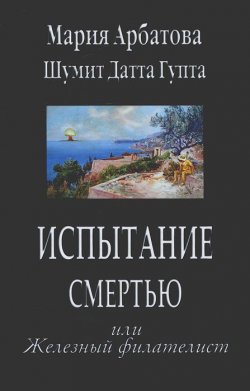 Книга "Испытание смертью или Железный филателист" – Мария Арбатова, 2012
