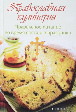 Книга "Православная кулинария. Правильное питание во время поста и в праздники" – , 2018