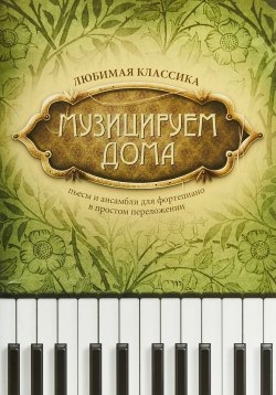Книга "Музицируем дома. Любимая классика. Пьесы и ансамбли для фортепиано в простом переложении" – , 2018