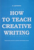 How to teach creative writing. Творческое письмо на уроках английского языка. Учебное пособие (, 2017)