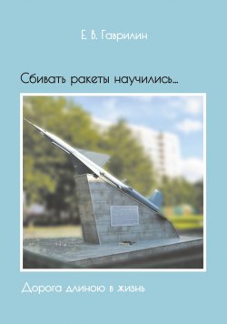 Книга "Сбивать ракеты научились… Дорога длиною в жизнь" – Евгений Гаврилин, 2018