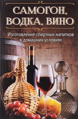 Книга "Самогон, водка, вино. Изготовление спиртных напитков в домашних условиях" – Герасимов Руслан, 2016