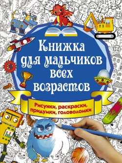 Книга "Книжка для мальчиков всех возрастов. Рисунки, раскраски, придумки" – Екатерина Оковитая, 2017