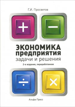 Книга "Экономика предприятия. Задачи и решения. Учебно-практическое пособие" – , 2016