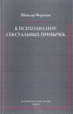 Книга "К психоанализу сексуальных привычек (с вкладами в терапевтическую технику)" – Шандор Ференци, 2015