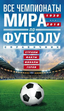 Книга "Все чемпионаты мира по футболу 1930-2018" – , 2018