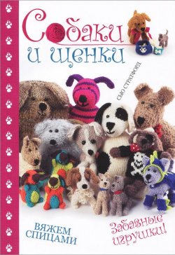 Книга "Собаки и щенки. Вяжем спицами. Забавные игрушки!" – , 2014