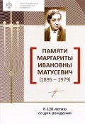 Памяти Маргариты Ивановны Матусевич (1895-1979). К 120-летию со дня рождения (, 2017)