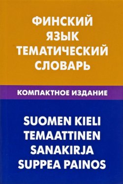 Книга "Финский язык. Тематический словарь. Компактное издание" – , 2018