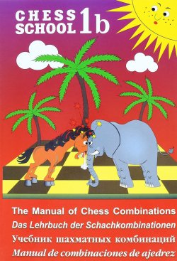 Книга "Chess School 1b: The Manual of Chess Combination / Das Lehrbuch der Schachkombinationen / Manual de combinaciones de ajedrez / Учебник шахматных комбинаций. Том 1b" – , 2017