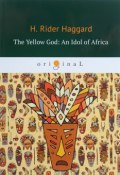 The Yellow God. An Idol of Africa / Желтый бог. Африканский идол (Henry Rider Haggard, 2018)