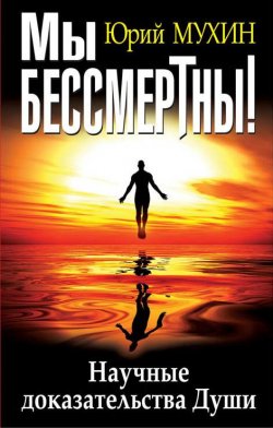 Книга "Мы бессмертны! Научные доказательства Души" {В поисках истины} – Юрий Мухин, 2015