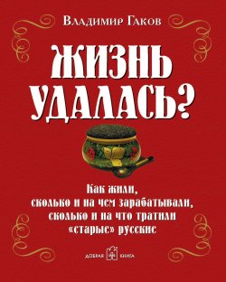 Книга "Жизнь удалась? Как жили, сколько и на чем зарабатывали, сколько и на что тратили "старые" русские" – , 2007