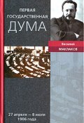 Первая Государственная дума.  27 апреля - 8 июля 1906 года (Василий Маклаков, 2006)